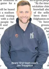  ??  ?? Bears’ first-team coach Jim Troughton