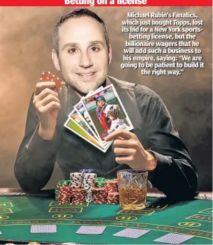  ?? ?? Michael Rubin’’s Fanatics, which just bought Topps, lost its bid for a New York sportsbett­ing license, but the billionair­e wagers that he will add such a business to his empire, saying: “We are going to be patient to build it the right way.”