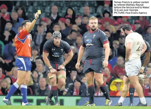  ??  ?? Tomas Francis is yellow-carded by referee Mathieu Raynal before the farcical end to Wales’ 13-6 win over Georgia PICTURE: Huw Evans Agency