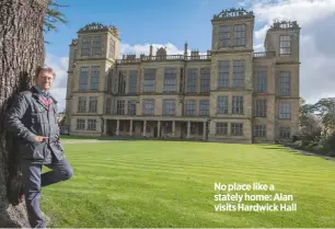  ??  ?? No place like a stately home: Alan visits Hardwick Hall