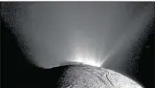  ?? NASA / JPL-CALTECH ?? Rows of plumes rise from ice fractures on the surface of Enceladus, a moon orbiting Saturn. New findings suggest that icy moons like Enceladus could be the home to microbes or other life forms.