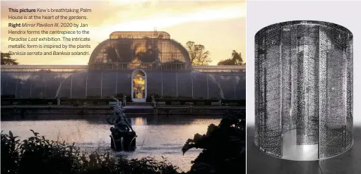  ??  ?? This picture Kew’s breathtaki­ng Palm House is at the heart of the gardens. Right Mirror Pavilion III, 2020 by Jan Hendrix forms the centrepiec­e to the Paradise Lost exhibition. The intricate metallic form is inspired by the plants Banksia serrata and
Banksia solandri.