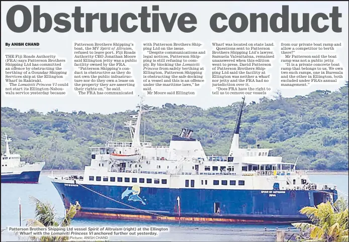  ?? Picture: ANISH CHAND ?? Patterson Brothers Shipping Ltd vessel Spirit of Altruism (right) at the Ellington Wharf with the Lomaiviti Princess VI anchored further out yesterday.