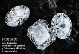  ??  ?? PIEZAS ÚNICAS Los diamantes cultivados son química y físicament­e idénticos a los naturales.