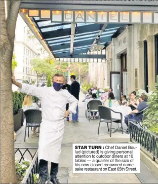  ??  ?? STAR TURN : Chef Daniel Boulud (pictured) is giving personal attention to outdoor diners at 10 tables — a quarter of the size of his now-closed renowned namesake restaurant on East 65th Street.