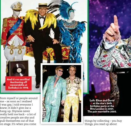  ??  ?? And it’s no sacrifice! Auctioning off memorabili­a at Sotheby’s in 1998. Left: Elton and David at the star’s 54th birthday party at the Ritz London in 2001. The pair married in 2005.