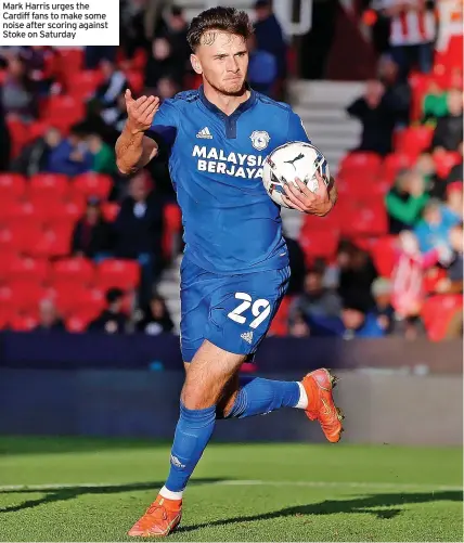  ?? ?? Mark Harris urges the Cardiff fans to make some noise after scoring against Stoke on Saturday