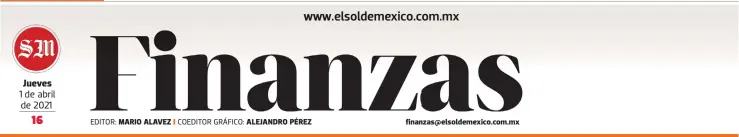  ?? 1 de abril de 2021 EDITOR: ?? Jueves
MARIO ALAVEZ finanzas@elsoldemex­ico.com.mx