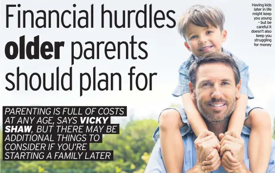  ??  ?? Having kids later in life might keep you young – but be careful it doesn’t also keep you struggling for money