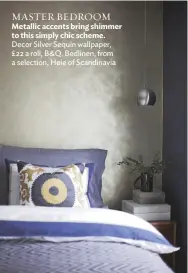  ??  ?? MASTER BEDROOM
Metallic accents bring shimmer to this simply chic scheme. Decor Silver Sequin wallpaper, £22 a roll, B&Q. Bedlinen, from a selection, Høie of Scandinavi­a