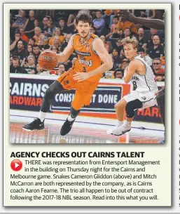  ??  ?? THERE was representa­tion from Entersport Management in the building on Thursday night for the Cairns and Melbourne game. Snakes Cameron Gliddon (above) and Mitch McCarron are both represente­d by the company, as is Cairns coach Aaron Fearne. The trio...