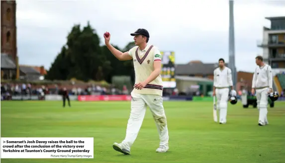  ?? Picture: Harry Trump/Getty Images ?? > Somerset’s Josh Davey raises the ball to the crowd after the conclusion of the victory over Yorkshire at Taunton’s County Ground yesterday