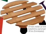  ??  ?? Drveni stalak za lončanice, s kotačićima (promjer 30 cm, 30 kn, Emmezeta)