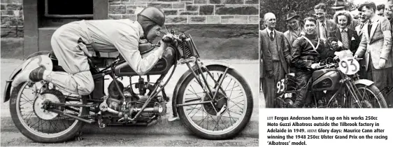  ??  ?? LEFT Fergus Anderson hams it up on his works 250cc Moto Guzzi Albatross outside the Tilbrook factory in Adelaide in 1949. ABOVE Glory days: Maurice Cann after winning the 1948 250cc Ulster Grand Prix on the racing ‘Albatross’ model.