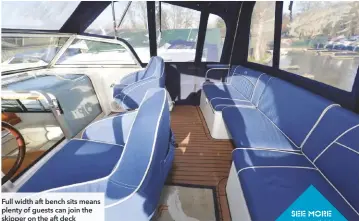  ??  ?? Full width aft bench sits means plenty of guests can join the skipper on the aft deck