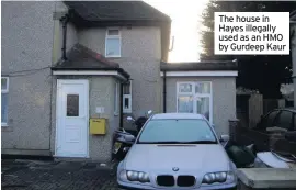  ??  ?? The house in Hayes illegally used as an HMO by Gurdeep Kaur