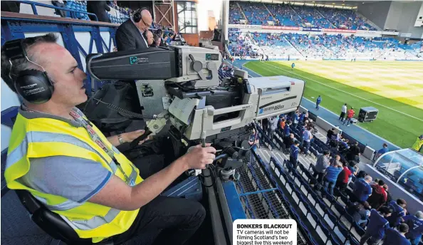  ?? ?? BONKERS BLACKOUT TV cameras will not be filming Scotland’s two biggest live this weekend