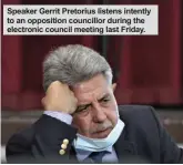  ??  ?? Speaker Gerrit Pretorius listens intently to an opposition councillor during the electronic council meeting last Friday.