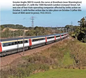  ?? PAUL BIGGS. ?? Greater Anglia 90010 rounds the curve at Brantham (near Manningtre­e) on September 21, with the 1000 Norwich-London Liverpool Street. GA was one of four train operating companies affected by strike action on October 3, with further action due to take place on October 5 (after this issue of RAIL went to press).