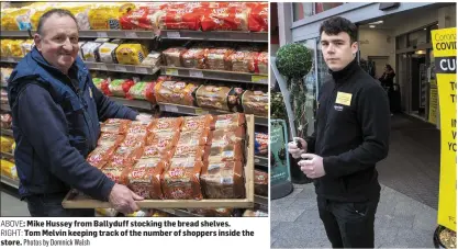  ?? ABOVE:
RIGHT:
Photos by Domnick Walsh ?? Mike Hussey from Ballyduff stocking the bread shelves. Tom Melvin keeping track of the number of shoppers inside the store.