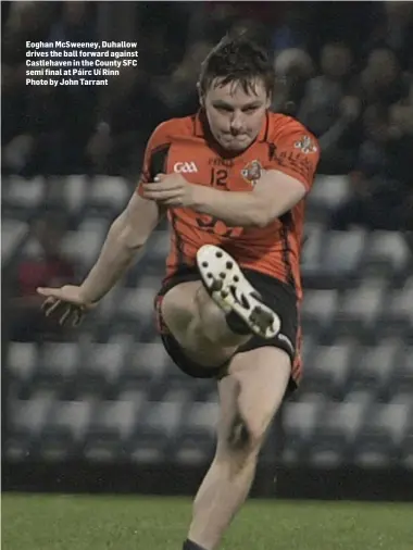  ??  ?? Eoghan McSweeney, Duhallow drives the ball forward against Castlehave­n in the County SFC semi final at Páirc Uí Rinn Photo by John Tarrant