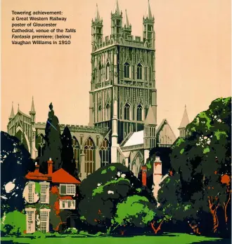  ?? ?? Towering achievemen­t: a Great Western Railway poster of Gloucester Cathedral, venue of the Tallis Fantasia premiere; (below) Vaughan Williams in 1910