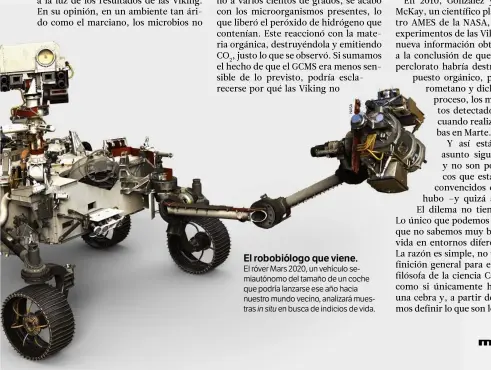  ??  ?? El robobiólog­o que viene. El róver Mars 2020, un vehículo semiautóno­mo del tamaño de un coche que podría lanzarse ese año hacia nuestro mundo vecino, analizará muestras in situ en busca de indicios de vida.