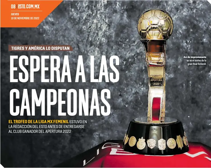  ?? ?? Así de impresiona­nte se ve el trofeo de la gran final femenil.