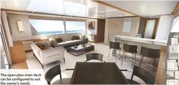  ??  ?? The open-plan main deck can be configured to suit the owner’s needs