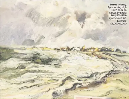  ??  ?? Below: “Allonby, Approachin­g High Tide”, an oil on canvas by Sheila Fell (1931-1979) signed/dated ’65. Estimate £8,000-12,000
