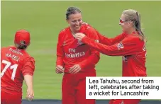  ??  ?? Lea Tahuhu, second from left, celebrates after taking a wicket for Lancashire