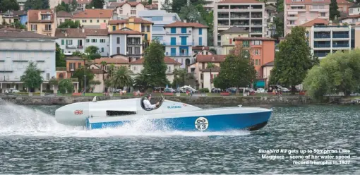  ??  ?? Bluebird K3 gets up to 50mph on Lake Maggiore – scene of her water speed record triumphs in 1937