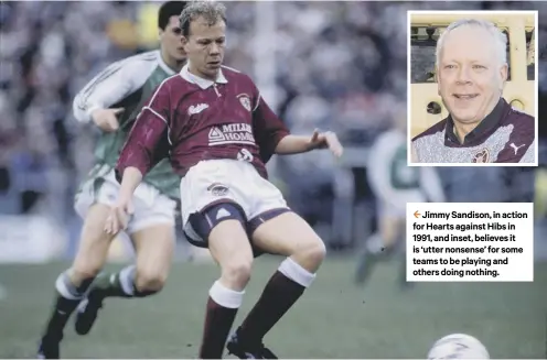  ??  ?? 2 Jimmy Sandison, in action for Hearts against Hibs in 1991, and inset, believes it is ‘utter nonsense’ for some teams to be playing and others doing nothing.