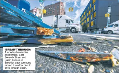  ??  ?? ‘BREAK’THROUGH: A wooden barrier lies splintered at East Seventh Street and Caton Avenue in Brooklyn after someone moved it to allow cars to drive through again.