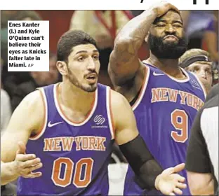  ?? AP ?? Enes Kanter (l.) and Kyle O'Quinn can’t believe their eyes as Knicks falter late in Miami.