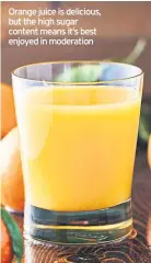  ??  ?? Orange juice is delicious, but the high sugar content means it’s best enjoyed in moderation