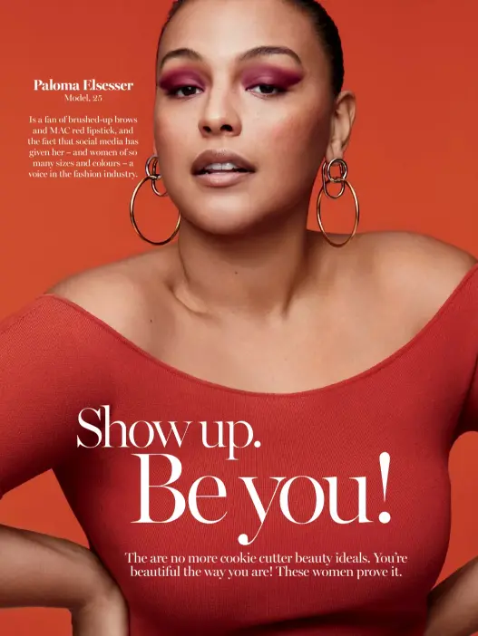  ??  ?? Is a fan of brushed-up brows and MAC red lipstick, and the fact that social media has given her – and women of so many sizes and colours – a voice in the fashion industry. Paloma Elsesser Model, 25
