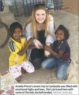  ??  ?? Amelia Prince’s recent trip to Cambodia was filled with emotional highs and lows. She’s pictured here with some of the kids she befriended. PHOTOS: SUPPLIED.