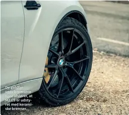  ??  ?? De guldfarved­e bremsecali­pre afslører, at M2 CS er udstyret med keramiske bremser.