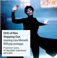  ??  ?? DVD of film: Stepping Out, starring Liza Minnelli. Will pay postage. P Gannon-Leary, 97 Westfield, Gateshead NE10 8PD