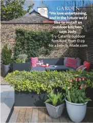  ??  ?? Garden ‘We love entertaini­ng, and in the future we’d like to install an outdoor kitchen,’ says Jody. try catania outdoor furniture, from £129 for a bench, Made.com