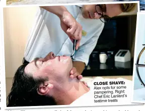  ??  ?? CLOSE SHAVE: Alex opts for some pampering. Right: Chef Eric Lanlard’s teatime treats