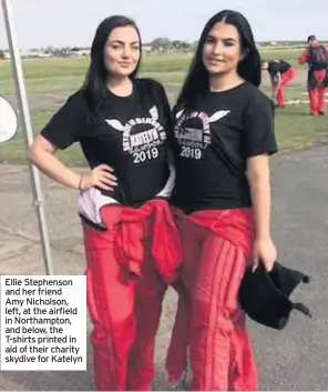  ??  ?? Ellie Stephenson and her friend
Amy Nicholson, left, at the airfield in Northampto­n, and below, the T-shirts printed in aid of their charity skydive for Katelyn