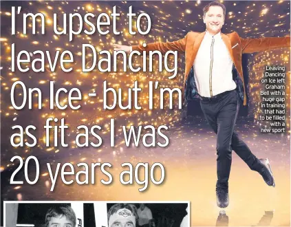  ??  ?? Leaving Dancing on Ice left Graham Bell with a huge gap in training that had to be filled with a new sport