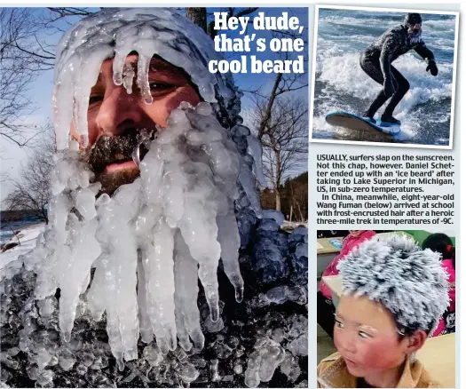  ??  ?? USUALLY, surfers slap on the sunscreen. Not this chap, however. Daniel Schetter ended up with an ‘ice beard’ after taking to Lake Superior in Michigan, US, in sub-zero temperatur­es.
In China, meanwhile, eight-year-old Wang Fuman (below) arrived at...
