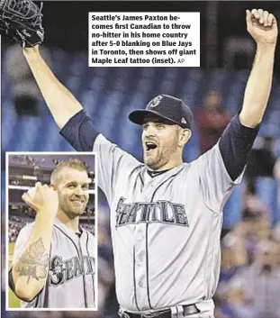  ?? AP ?? Seattle’s James Paxton becomes first Canadian to throw no-hitter in his home country after 5-0 blanking on Blue Jays in Toronto, then shows off giant Maple Leaf tattoo (inset).