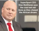  ??  ?? SuperSport CEO Stan Matthews says the club lost millions as they chased the African dream.