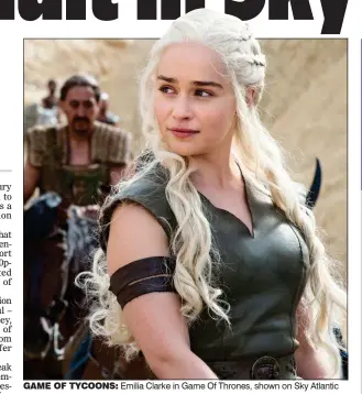  ??  ?? GAME OF TYCOONS: Emilia Clarke in Game Of Thrones, shown on Sky Atlantic