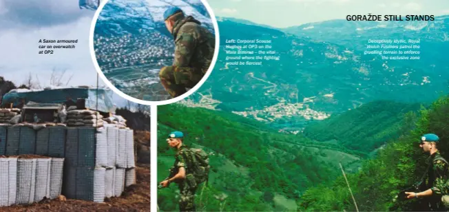  ??  ?? A Saxon armoured car on overwatch at OP2 LEFT: Corporal Scouse Hughes at OP3 on the Mala Biserna – the vital ground where the fighting would be fiercest Deceptivel­y idyllic, Royal Welch Fusiliers patrol the gruelling terrain to enforce the exclusive zone