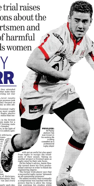  ??  ?? Privilege: All Paddy Jackson has ever known in his working life is being cossetted as a profession­al rugby player